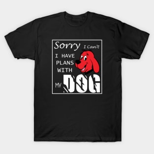 Sorry i can't i have plans with my dog T-Shirt